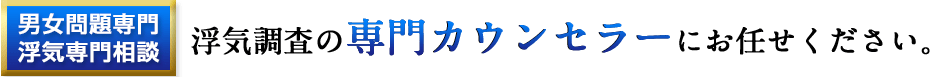 男女問題専門　浮気専門相談　浮気調査の専門カウンセラーにお任せください。